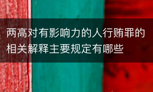 两高对有影响力的人行贿罪的相关解释主要规定有哪些