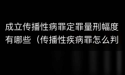 成立传播性病罪定罪量刑幅度有哪些（传播性疾病罪怎么判）