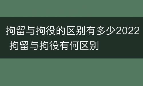 拘留与拘役的区别有多少2022 拘留与拘役有何区别