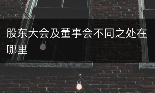 股东大会及董事会不同之处在哪里