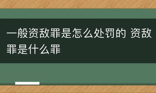 一般资敌罪是怎么处罚的 资敌罪是什么罪