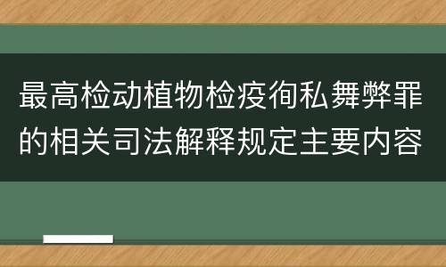 最高检动植物检疫徇私舞弊罪的相关司法解释规定主要内容包括什么