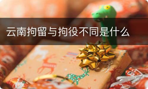 云南拘留与拘役不同是什么