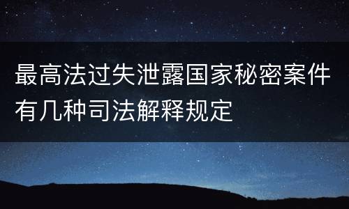 最高法过失泄露国家秘密案件有几种司法解释规定