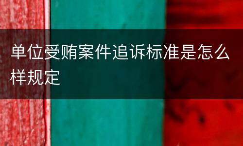 单位受贿案件追诉标准是怎么样规定