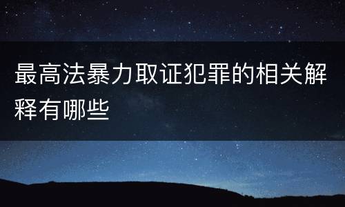 最高法暴力取证犯罪的相关解释有哪些