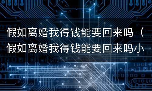假如离婚我得钱能要回来吗（假如离婚我得钱能要回来吗小说）