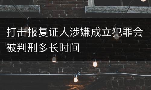 打击报复证人涉嫌成立犯罪会被判刑多长时间