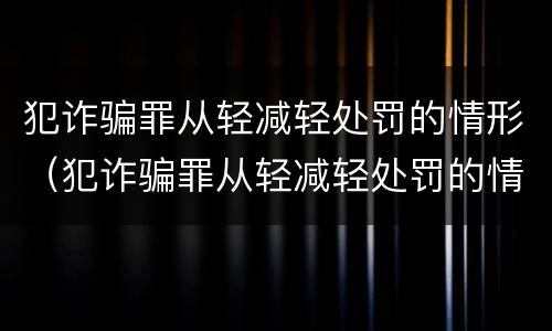 犯诈骗罪从轻减轻处罚的情形（犯诈骗罪从轻减轻处罚的情形有哪些）