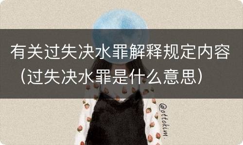 有关过失决水罪解释规定内容（过失决水罪是什么意思）