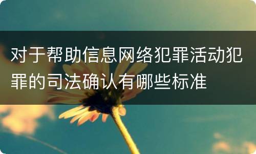 对于帮助信息网络犯罪活动犯罪的司法确认有哪些标准