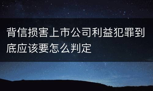背信损害上市公司利益犯罪到底应该要怎么判定