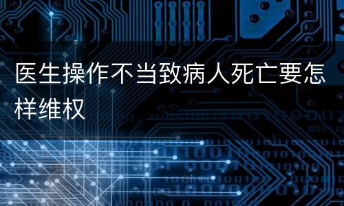 医生操作不当致病人死亡要怎样维权
