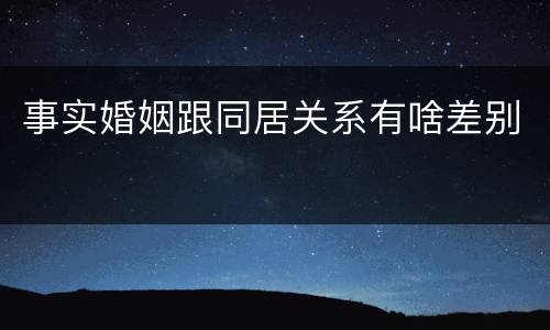 事实婚姻跟同居关系有啥差别