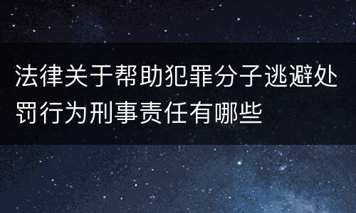 法律关于帮助犯罪分子逃避处罚行为刑事责任有哪些