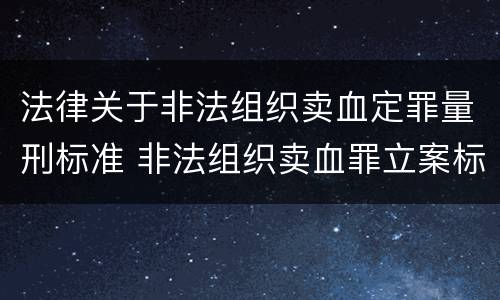 法律关于非法组织卖血定罪量刑标准 非法组织卖血罪立案标准