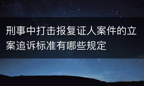 刑事中打击报复证人案件的立案追诉标准有哪些规定