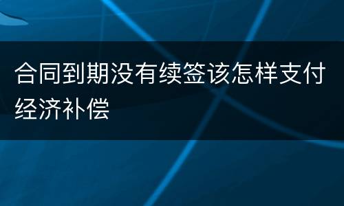 合同到期没有续签该怎样支付经济补偿