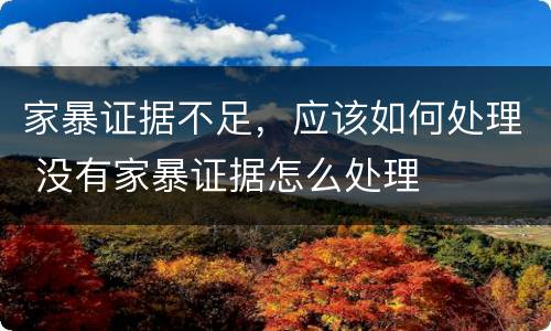 家暴证据不足，应该如何处理 没有家暴证据怎么处理