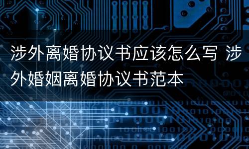 涉外离婚协议书应该怎么写 涉外婚姻离婚协议书范本