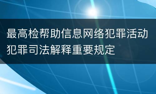 最高检帮助信息网络犯罪活动犯罪司法解释重要规定