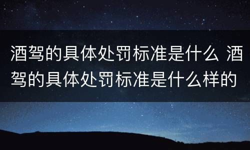 酒驾的具体处罚标准是什么 酒驾的具体处罚标准是什么样的