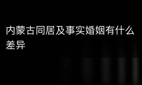 内蒙古同居及事实婚姻有什么差异