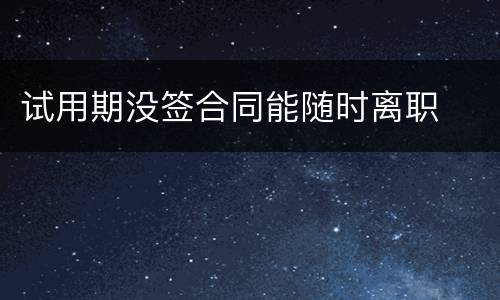 试用期没签合同能随时离职