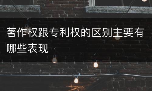 著作权跟专利权的区别主要有哪些表现