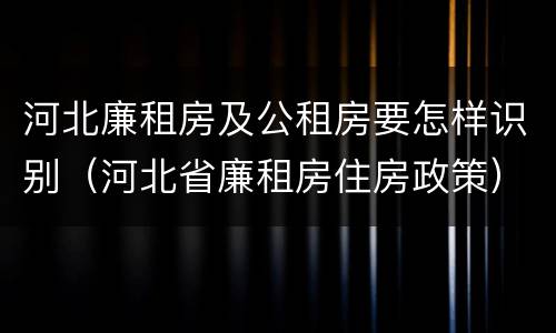 河北廉租房及公租房要怎样识别（河北省廉租房住房政策）