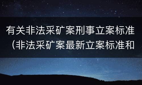 有关非法采矿案刑事立案标准（非法采矿案最新立案标准和量刑）