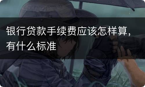 银行贷款手续费应该怎样算，有什么标准