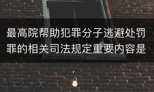 最高院帮助犯罪分子逃避处罚罪的相关司法规定重要内容是什么