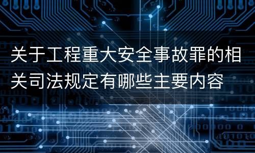 关于工程重大安全事故罪的相关司法规定有哪些主要内容