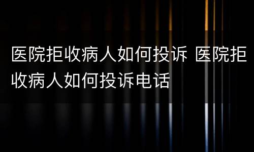 医院拒收病人如何投诉 医院拒收病人如何投诉电话