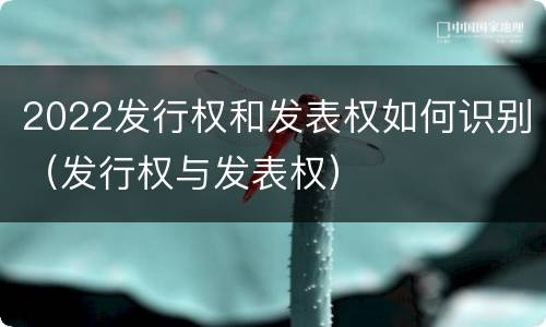 2022发行权和发表权如何识别（发行权与发表权）