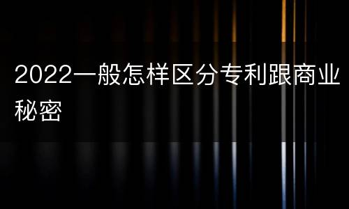 2022一般怎样区分专利跟商业秘密