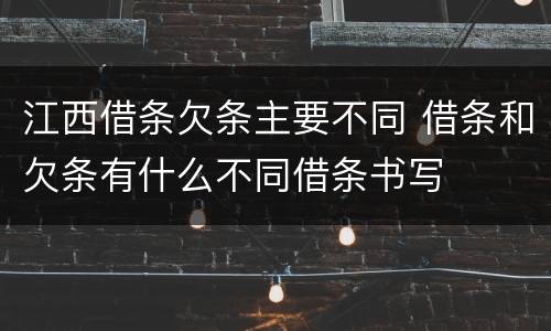 江西借条欠条主要不同 借条和欠条有什么不同借条书写