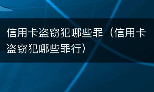 信用卡盗窃犯哪些罪（信用卡盗窃犯哪些罪行）
