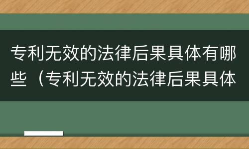 专利无效的法律后果具体有哪些（专利无效的法律后果具体有哪些表现）