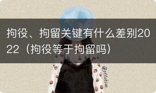 拘役、拘留关键有什么差别2022（拘役等于拘留吗）