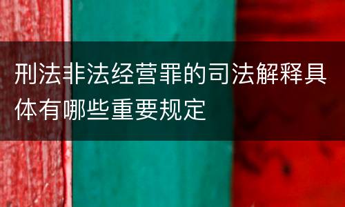 刑法非法经营罪的司法解释具体有哪些重要规定