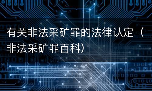 有关非法采矿罪的法律认定（非法采矿罪百科）