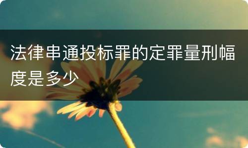 法律串通投标罪的定罪量刑幅度是多少