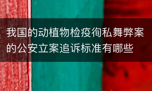 我国的动植物检疫徇私舞弊案的公安立案追诉标准有哪些