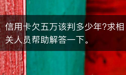 信用卡欠五万该判多少年?求相关人员帮助解答一下。