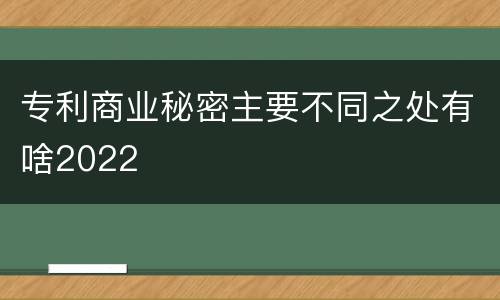 专利商业秘密主要不同之处有啥2022