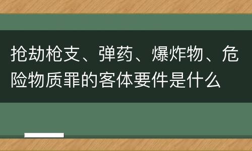 抢劫枪支、弹药、爆炸物、危险物质罪的客体要件是什么