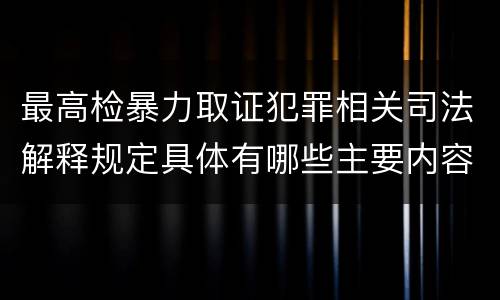 最高检暴力取证犯罪相关司法解释规定具体有哪些主要内容