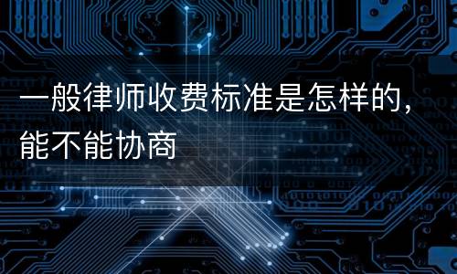 一般律师收费标准是怎样的，能不能协商